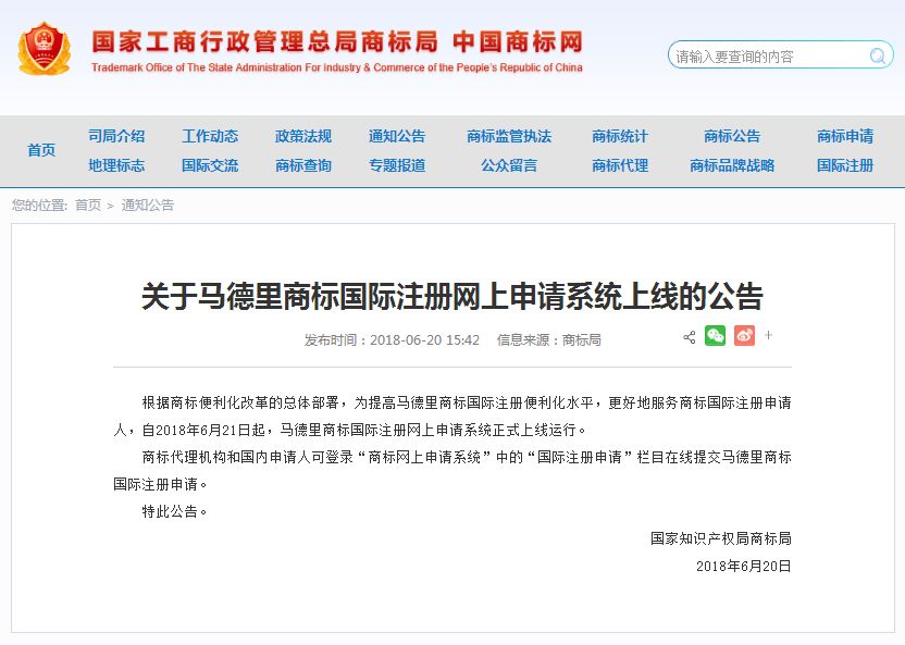 關(guān)于馬德里商標(biāo)國際注冊網(wǎng)上申請系統(tǒng)上線的公告   根據(jù)商標(biāo)便利化改革的總體部署，為提高馬德里商標(biāo)國際注冊便利化水平，更好地服務(wù)商標(biāo)國際注冊申請人，自2018年6月21日起，馬德里商標(biāo)國際注冊網(wǎng)上申請系統(tǒng)正式上線運(yùn)行。   商標(biāo)代理機(jī)構(gòu)和國內(nèi)申請人可登錄“商標(biāo)網(wǎng)上申請系統(tǒng)”中的“國際注冊申請”欄目在線提交馬德里商標(biāo)國際注冊申請。   特此公告。   國家知識產(chǎn)權(quán)局商標(biāo)局  2018年6月20日